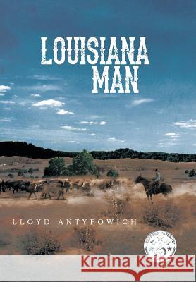 Louisiana Man Lloyd Antypowich 9781493119561 Xlibris Corporation