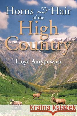 Horns and Hair of the High Country Lloyd Antypowich 9781493119585 Xlibris Corporation