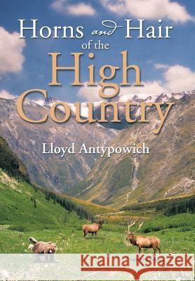Horns and Hair of the High Country Lloyd Antypowich 9781493119592 Xlibris Corporation