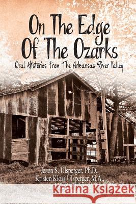 On the Edge of the Ozarks: Oral Histories from the Arkansas River Valley Ulsperger Ph. D., Jason S. 9781493119721 Xlibris Corporation