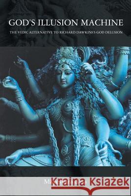 God's Illusion Machine: The Vedic Alternative to Richard Dawkins's God Delusion Mayesvara Dasa 9781493121496 Xlibris Corporation