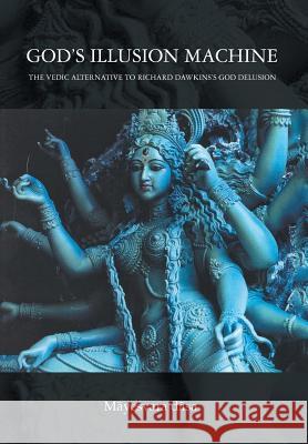 God's Illusion Machine: The Vedic Alternative to Richard Dawkins's God Delusion Mayesvara Dasa 9781493121502 Xlibris Corporation