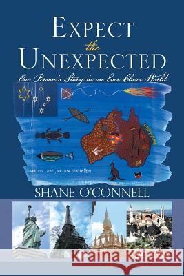Expect the Unexpected: One Person's Story in an Ever Closer World O'Connell, Shane 9781493122851 Xlibris Corporation