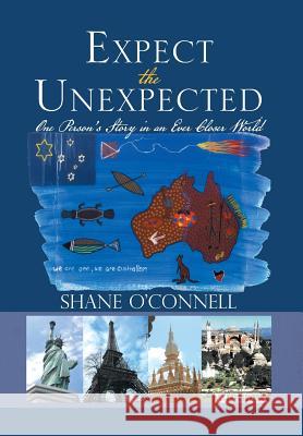 Expect the Unexpected: One Person's Story in an Ever Closer World O'Connell, Shane 9781493122868 Xlibris Corporation