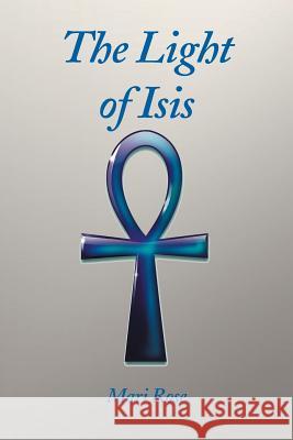 Light of Isis Mari Rose 9781493122967 Xlibris Corporation