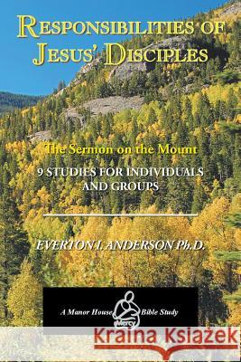 Responsibilities of Jesus' Disciples: A Study of the Sermon on the Mount Anderson Ph. D., Everton I. 9781493123681 Xlibris Corporation