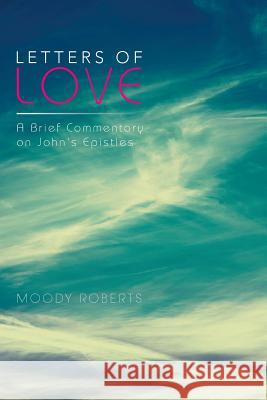 Letters of Love: A Brief Commentary on John's Epistles Roberts, Moody 9781493124237 Xlibris Corporation