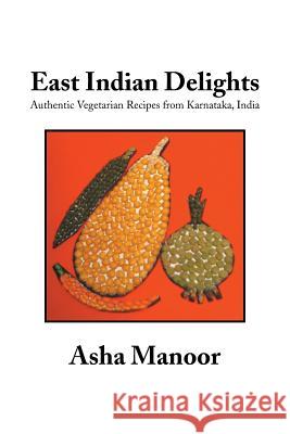 East Indian Delights: Authentic Vegetarian Recipes from Karnataka, India Asha Manoor 9781493124824