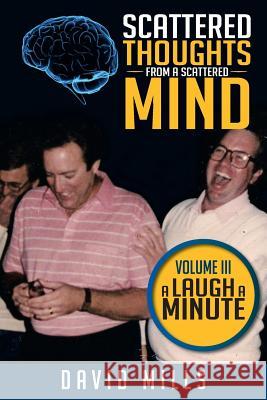 Scattered Thoughts from a Scattered Mind: Volume III a Laugh a Minute Mills, David 9781493125180 Xlibris Corporation