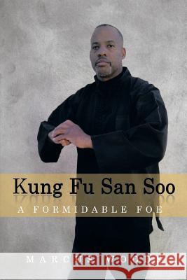 Kung Fu San Soo: A Formidable Foe Woods, Marcus 9781493125654 Xlibris Corporation