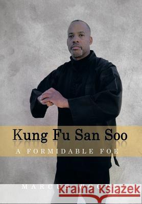 Kung Fu San Soo: A Formidable Foe Woods, Marcus 9781493125661 Xlibris Corporation