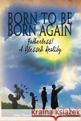 Born to Be Born Again: Fatherless! a Blessed Reality Thurston, John Llb 9781493126859 Xlibris Corporation