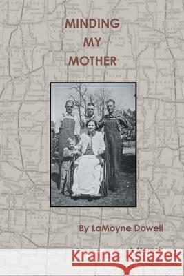 Minding My Mother: A Memoir Dowell, Lamoyne 9781493127016