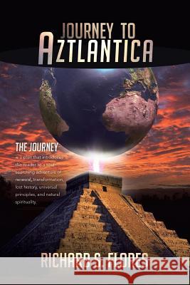 Journey to Aztlantica Richard S. Flores 9781493128983 Xlibris Corporation