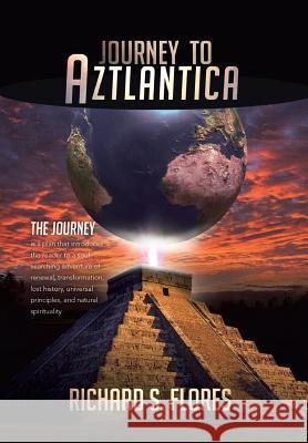 Journey to Aztlantica Richard S. Flores 9781493128990 Xlibris Corporation