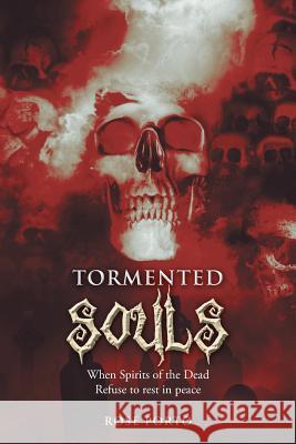 Tormented Souls: When Spirits of the Dead Refuse to Rest in Peace Porto, Rose 9781493129508 Xlibris Corporation