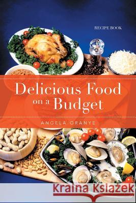 Delicious Food on a Budget: Recipe Book Oranye, Angela 9781493130726 Xlibris Corporation
