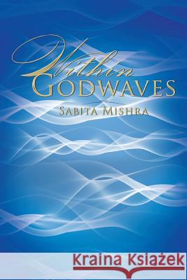 Within Godwaves Sabita Mishra 9781493130924 Xlibris Corporation