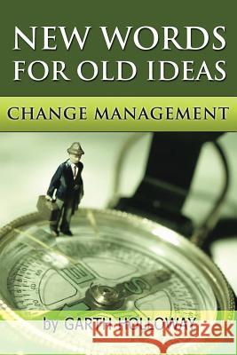 Change Management: New Words for Old Ideas Holloway, Garth 9781493131754 Xlibris Corporation