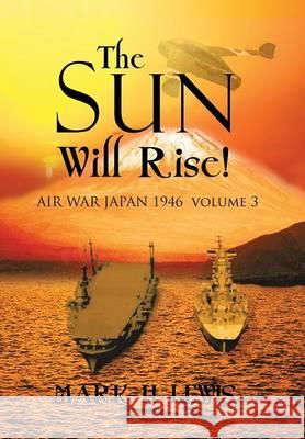 The sun will rise!: AIR WAR JAPAN 1946 volume 3 Lewis, Mark H. 9781493132133