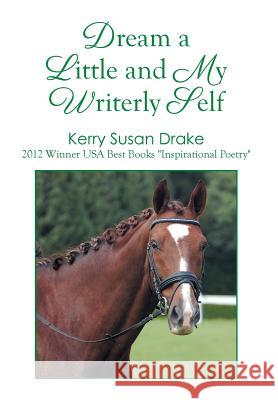 Dream a Little and My Writerly Self Kerry Susan Drake 9781493134632 Xlibris Corporation