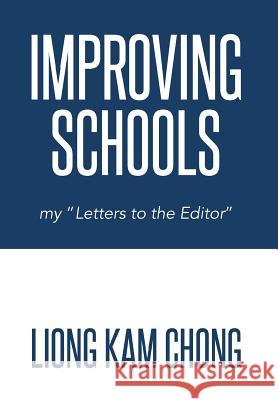 Improving Schools: My Letters to the Editor Chong, Liong Kam 9781493135158