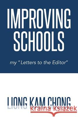 Improving Schools: My Letters to the Editor Chong, Liong Kam 9781493135165