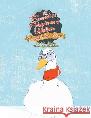 The Snowed in Adventures of Wallace the Wild Snow Goose G. a. Barker 9781493135714 Xlibris Corporation