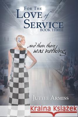 For the Love of Service: And Then There Was Nothing. Juttee Armiss 9781493138142 Xlibris Corporation