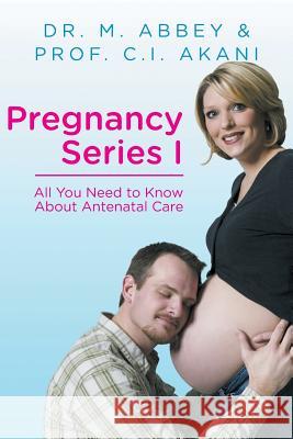 Pregnancy Series I: All You Need to Know About Antenatal Care Abbey, M. 9781493138616 Xlibris