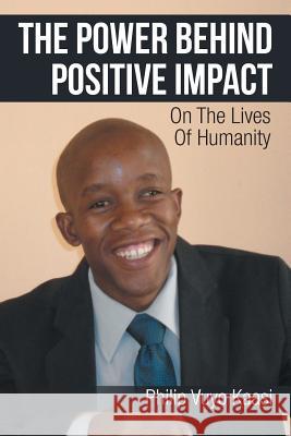 The Power Behind Positive Impact: On the Lives of Humanity Kaasi, Philip Vuyo 9781493139064 Xlibris Corporation