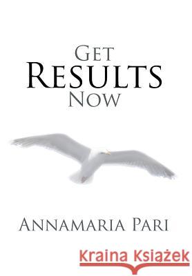 Get Results Now Annamaria Pari 9781493139347 Xlibris Corporation