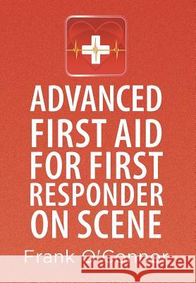 Advanced First Aid for First Responder on Scene Frank O'Connor 9781493141449 Xlibris Corporation