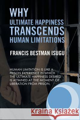 Why Ultimate Happiness Transcends Human Limitations Francis Bestman Isugu 9781493142309 Xlibris Corporation