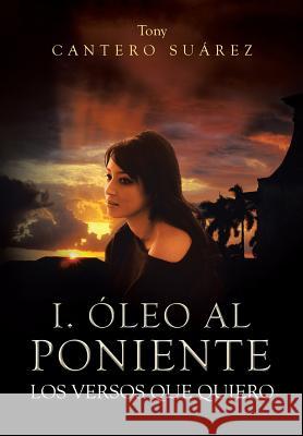 I. Oleo Al Poniente: Los Versos Que Quiero Tony Cantero Suarez 9781493142361