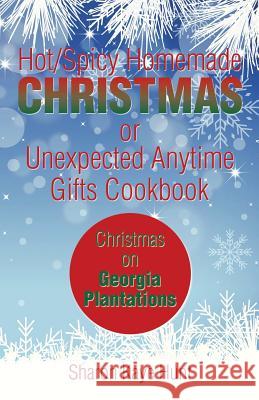 Hot/Spicy Homemade Christmas or Unexpected Anytime Gifts Cookbook: Christmas on Georgia Plantations Sharon Kaye Hunt 9781493143160