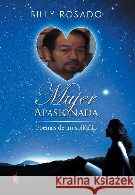 Mujer Apasionada: Poemas de Un Solitario Rosado, Billy 9781493145515 Xlibris Corporation