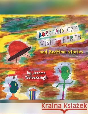 Bork and Czy Visit Earth: Bedtime stories Teelucksingh, Jerome 9781493147038 Xlibris Corporation