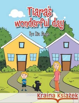 Tiara's Wonderful Day Ria Singh 9781493148608 Xlibris Corporation