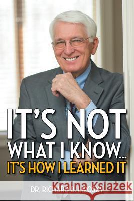 It's Not What I Know... It's How I Learned It Dr Richard B. Liposky 9781493149056 Xlibris Corporation