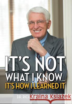 It's Not What I Know...It's How I Learned It Dr Richard B. Liposky 9781493149063 Xlibris Corporation