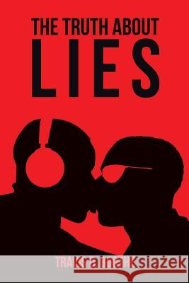 The Truth about Lies Travis D. Boothe 9781493149506 Xlibris Corporation