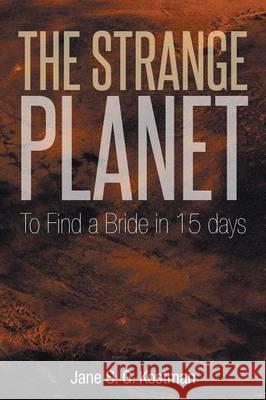 The Strange Planet: To Find a Bride in 15 days Kostman, Jane S. G. 9781493149872