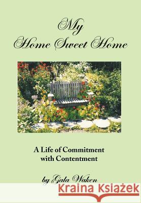 My Home Sweet Home (a Life of Commitment with Contentment ): (A Life of Commitment with Contentment) Waken, Gala 9781493150762 Xlibris Corporation