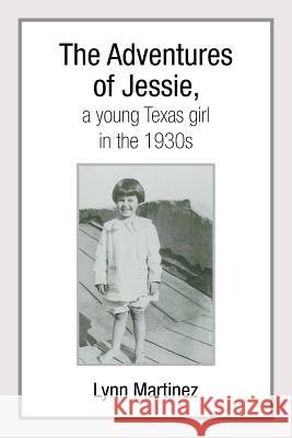 The Adventures of Jessie, a Young Texas Girl in the 1930s Lynn Martinez 9781493150892 Xlibris Corporation