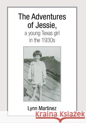 The Adventures of Jessie, a Young Texas Girl in the 1930s Lynn Martinez 9781493150908 Xlibris Corporation