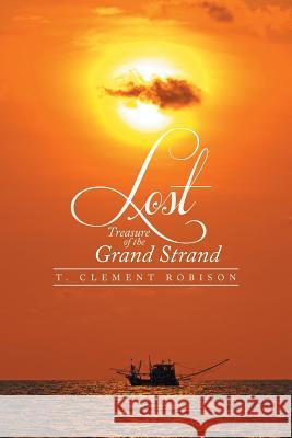 Lost Treasure of the Grand Strand T. Clement Robison 9781493152353 Xlibris Corporation