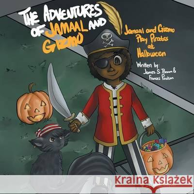 The Adventures of Jamaal and Gizmo: Jamaal and Gizmo Play Pirates at Halloween Dr James S. Brown and Frances Poulson 9781493153121 Xlibris Corporation