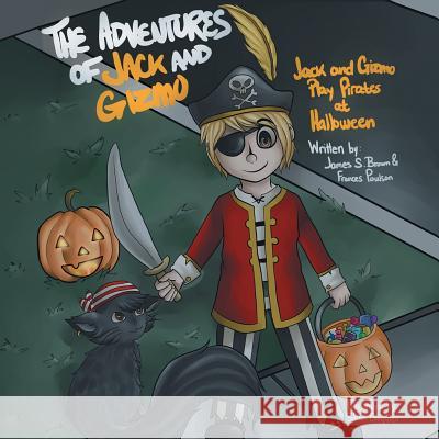 The Adventures of Jack and Gizmo: Jack and Gizmo Play Pirates at Halloween Dr James S. Brown and Frances Poulson 9781493153763 Xlibris Corporation