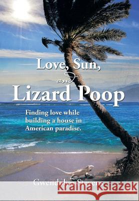 Love, Sun, and Lizard Poop: Finding Love While Building a House in American Paradise Stevens, Gwendolyn 9781493153909 Xlibris Corporation